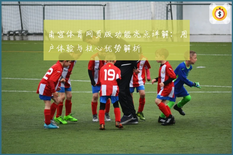 南宫体育网页版功能亮点详解：用户体验与核心优势解析