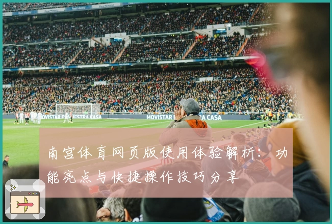 南宫体育网页版使用体验解析：功能亮点与快捷操作技巧分享