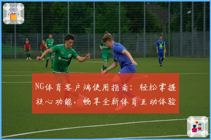 NG体育客户端使用指南：轻松掌握核心功能，畅享全新体育互动体验