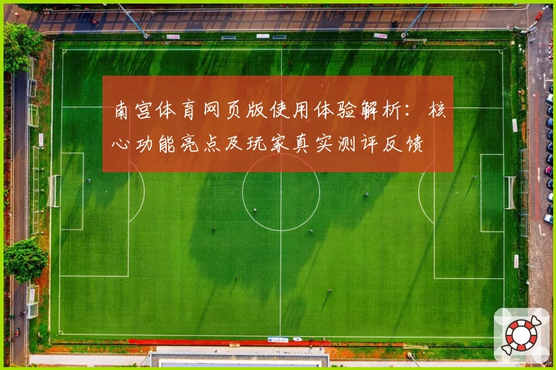南宫体育网页版使用体验解析：核心功能亮点及玩家真实测评反馈