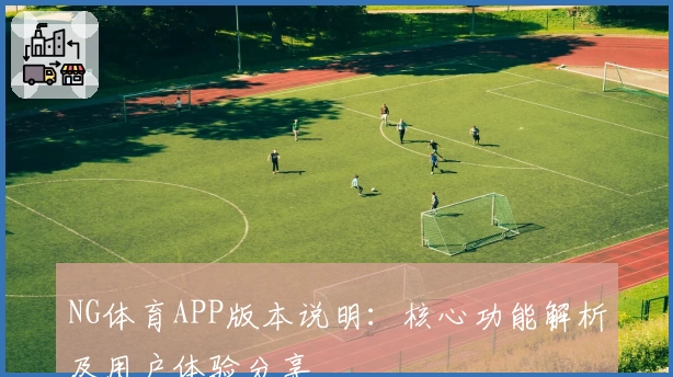 NG体育APP版本说明：核心功能解析及用户体验分享