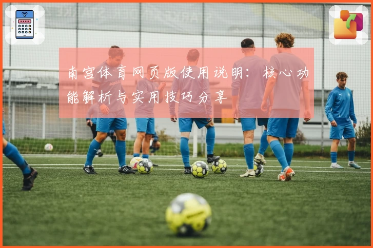 南宫体育网页版使用说明：核心功能解析与实用技巧分享