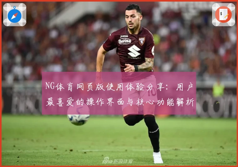 NG体育网页版使用体验分享：用户最喜爱的操作界面与核心功能解析