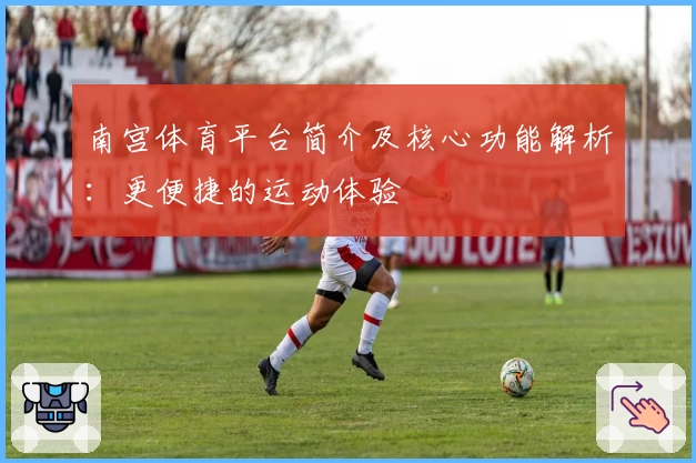 南宫体育平台简介及核心功能解析：更便捷的运动体验