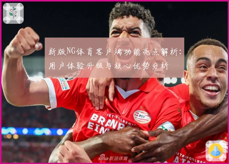 新版NG体育客户端功能亮点解析：用户体验升级与核心优势分析