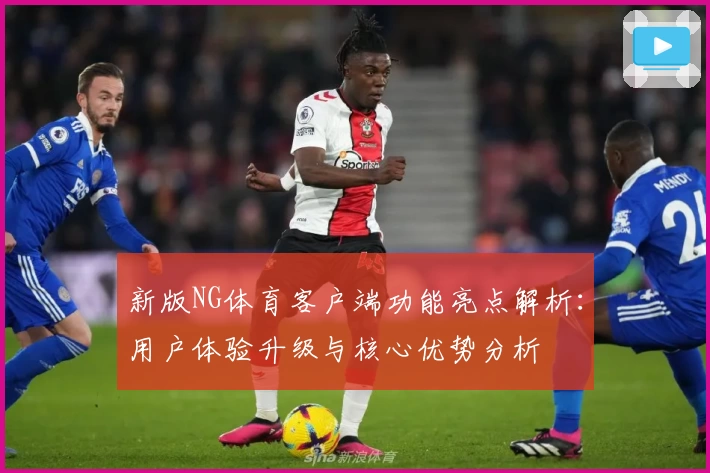 新版NG体育客户端功能亮点解析：用户体验升级与核心优势分析