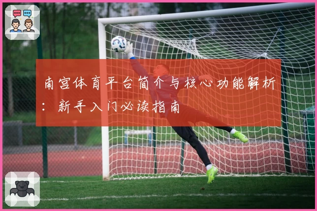 南宫体育平台简介与核心功能解析：新手入门必读指南