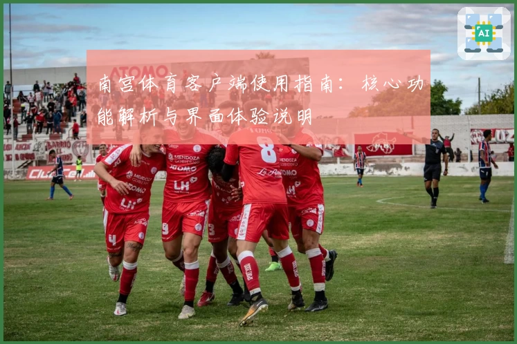 南宫体育客户端使用指南：核心功能解析与界面体验说明