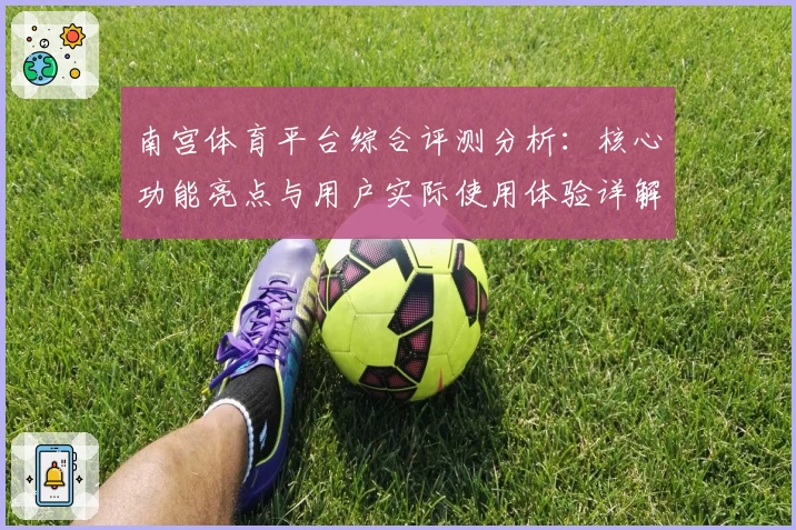 南宫体育平台综合评测分析：核心功能亮点与用户实际使用体验详解