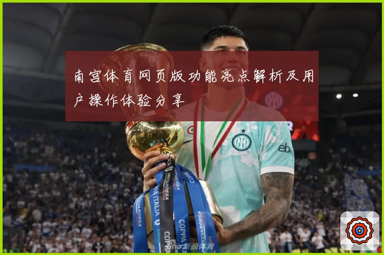 南宫体育网页版功能亮点解析及用户操作体验分享