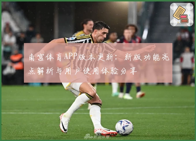 南宫体育APP版本更新：新版功能亮点解析与用户使用体验分享